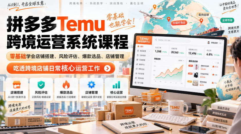 Temu跨境拼多多运营系统课程,零基础学会店铺搭建、风险评估、爆款选品、店铺管理,吃透跨境店铺日常核心运营工作-选优云网创