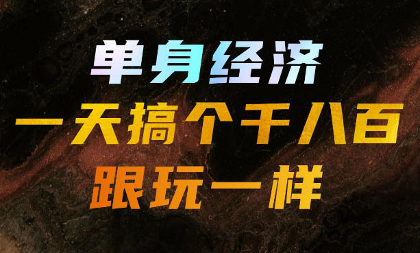 单身经济,拿出执行力一天搞个千八百跟玩一样,普通人随时入局,且长期可做【揭秘】-选优云网创