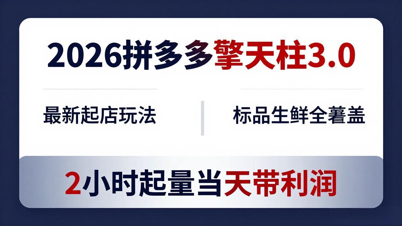 2026拼多多擎天柱 3.0-更新4月20：最新起店玩法，标品生鲜全覆盖，2小时起量当天带利润-选优云网创