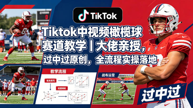 Tiktok中视频橄榄球赛道教学｜大佬亲授，过中过原创，全流程实操落地-选优云网创