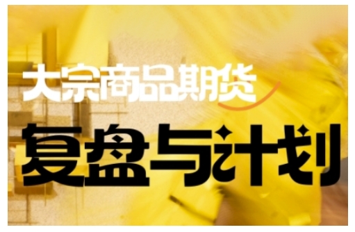 倍增计划·大宗商品期货复盘与计划，掌握在复杂多变的市场中做出明智的交易决策(更新9月)-选优云网创