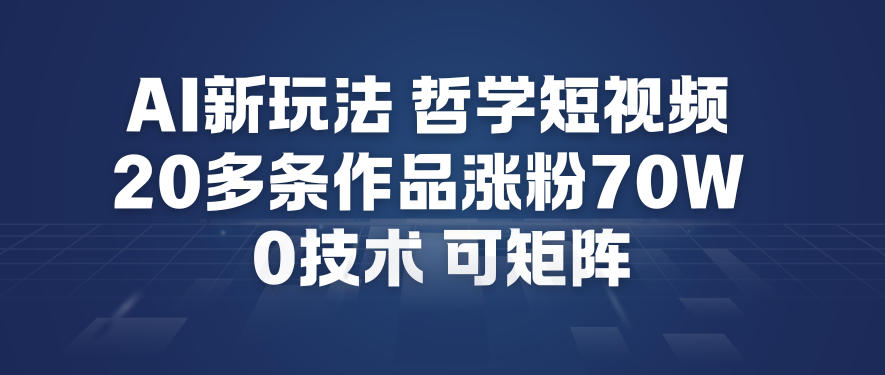 AI新玩法哲学短视频制作教学,20多条作品涨粉70W,0成本赛道,可矩阵-选优云网创