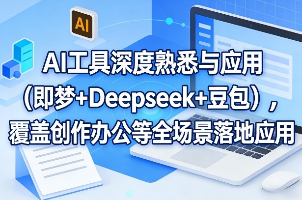 AI工具深度熟悉与应用(即梦+Deepseek+豆包)，覆盖创作办公等全场景落地应用-选优云网创
