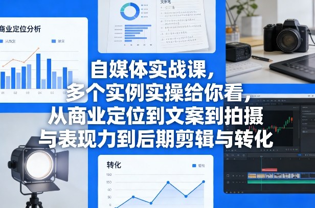 自媒体实战课，多个实例实操给你看，从商业定位到文案到拍摄与表现力到后期剪辑与转化-选优云网创