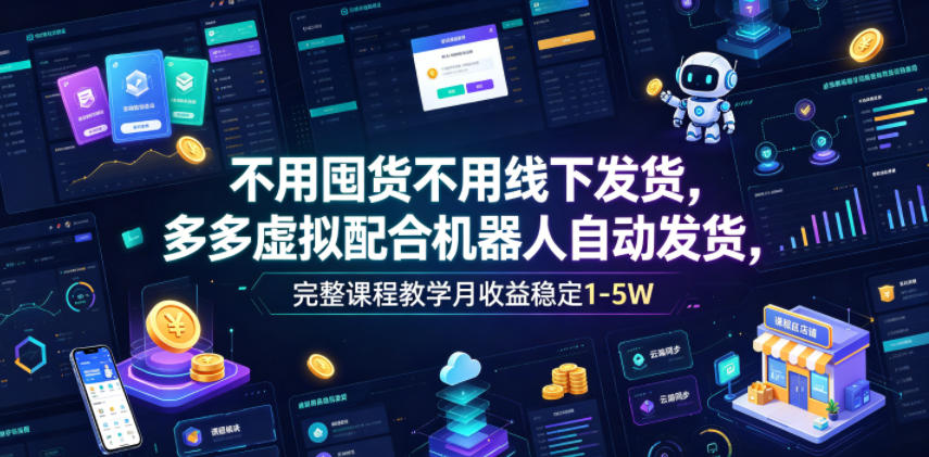 不用囤货不用线下发货，多多虚拟配合机器人自动发货，完整课程教学月收益稳定1-5W【揭秘】-选优云网创