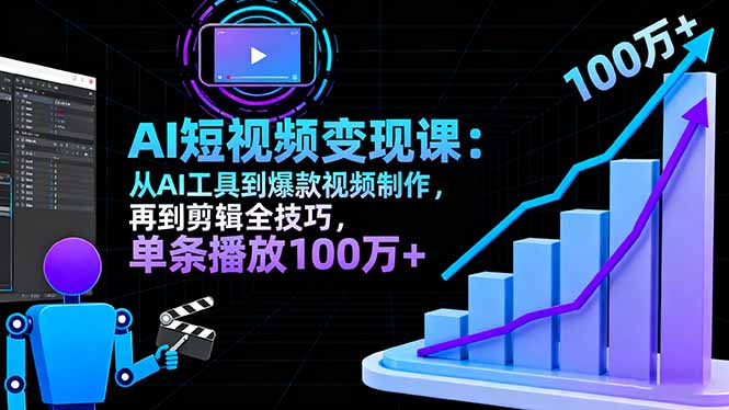 AI+短视频变现10月课：从AI工具到爆款视频制作+剪辑全技巧 单条播放100w+-选优云网创