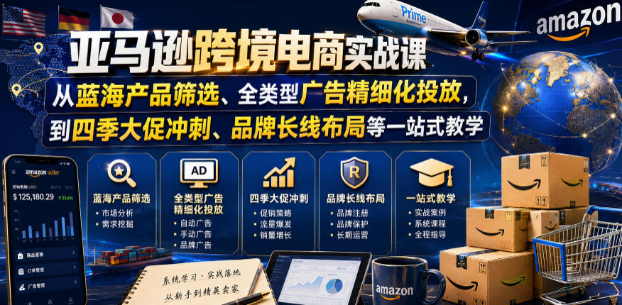 亚马逊跨境电商实战课,从蓝海产品筛选、全类型广告精细化投放,到四季大促冲刺、品牌长线布局等一站式教学(更新0910)-选优云网创