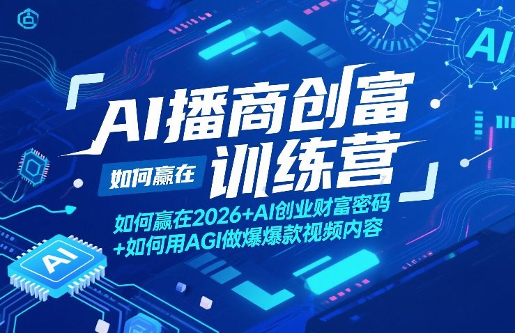AI播商创富训练营，如何赢在2026+AI创业财富密码+如何用AGI做爆款视频内容-选优云网创