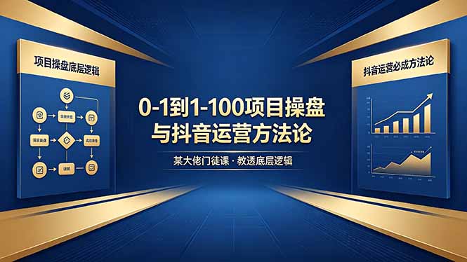 0-1到1-100怎么建？某大佬门徒课教透项目操盘底层逻辑+抖音运营必成方法论-选优云网创