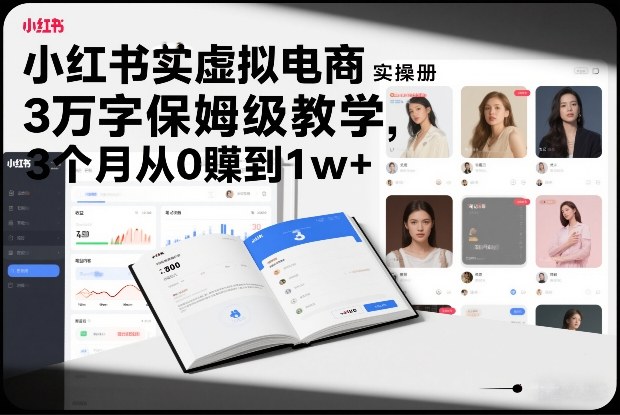 小红书虚拟电商实操手册，3万字保姆级教学，3个月从0賺到1w+-选优云网创