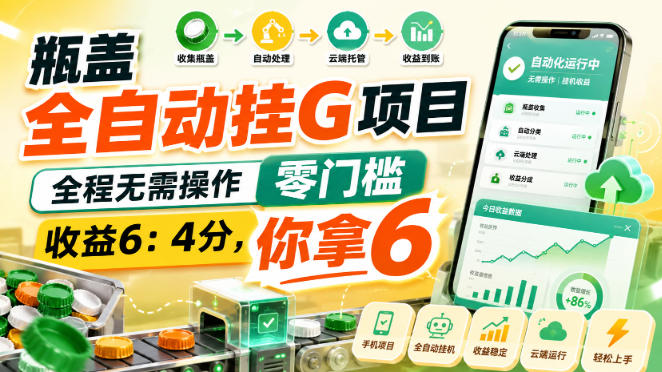 瓶盖全自动挂G项目，全程无需操作，零门槛，收益6：4分，你拿6【揭秘】-选优云网创