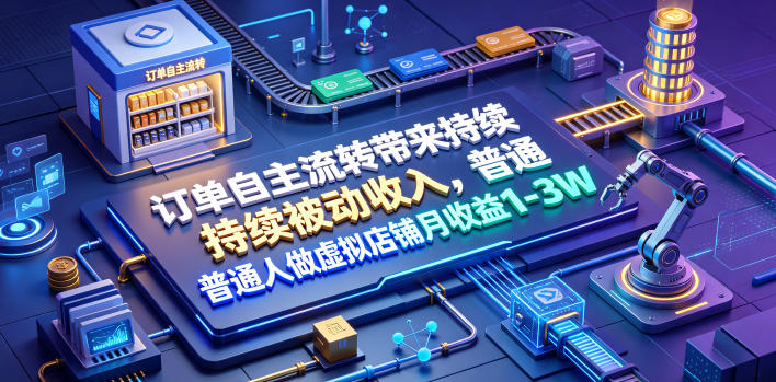 订单自主流转带来持续被动收入，普通人做虚拟店铺月收益1-3W【揭秘】-选优云网创