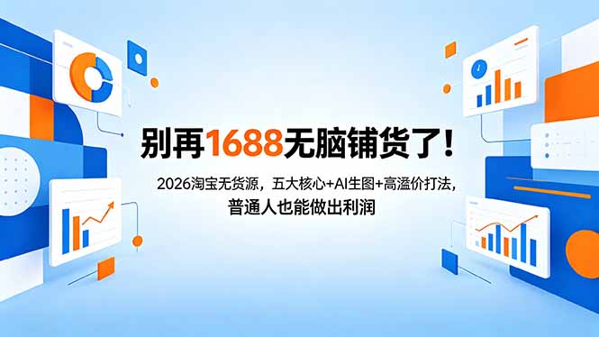 别再1688无脑铺货了!2026淘宝无货源,五大核心+AI生图+高溢价打法,普通人也能做出利润-选优云网创