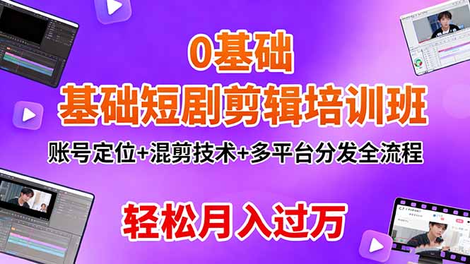 0基础短剧剪辑培训班：账号定位+混剪技术+多平台分发全流程，轻松月入过万-选优云网创