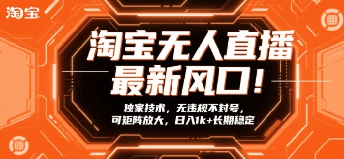 淘宝无人直播最新风口！独家技术，无违规不封号，可矩阵放大，日入1k+长期稳定【揭秘】-选优云网创