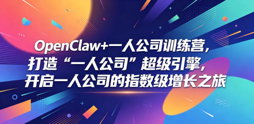 OpenClaw+一人公司训练营，打造“一人公司”超级引擎，开启一人公司的指数级增长之旅-选优云网创