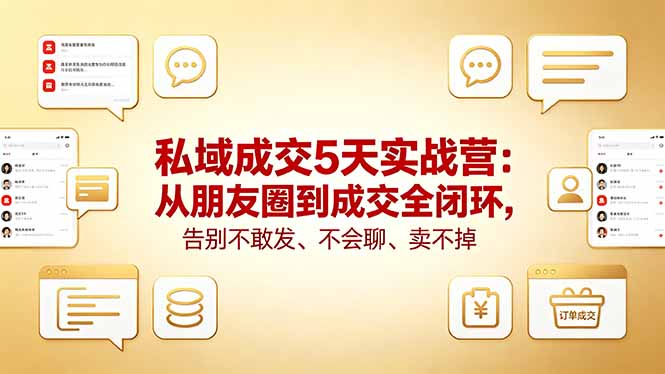 私域成交5天实战营：从朋友圈到成交全闭环，告别不敢发、不会聊、卖不掉-选优云网创