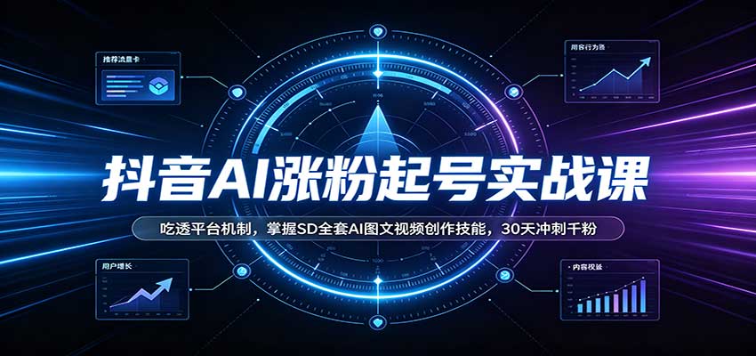 抖音AI涨粉起号实战课：吃透平台机制，掌握SD全套AI图文视频创作技能，30天冲刺千粉-选优云网创