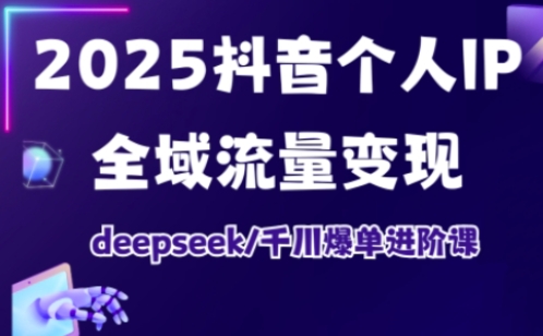 抖音个人IP全域流量变现进阶课，deepseek千川爆单进阶课(更新2026年06月)-选优云网创