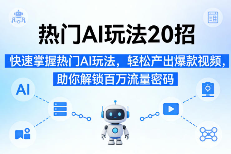 热门AI玩法20招，快速掌握热门AI玩法，轻松产出爆款视频，助你解锁百万流量密码-选优云网创
