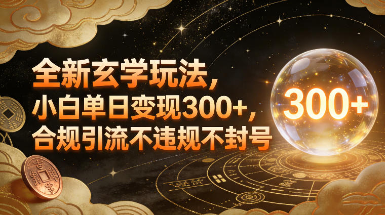 全新玄学玩法，小白单日变现3张+，合规引流不违规不封号-选优云网创