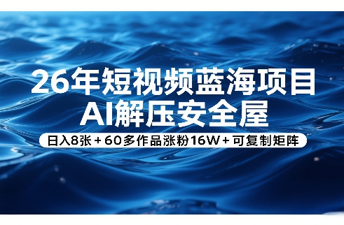 26年短视频蓝海项目，AI解压安全屋，日入8张+60多作品涨粉16W+可复制矩阵-选优云网创