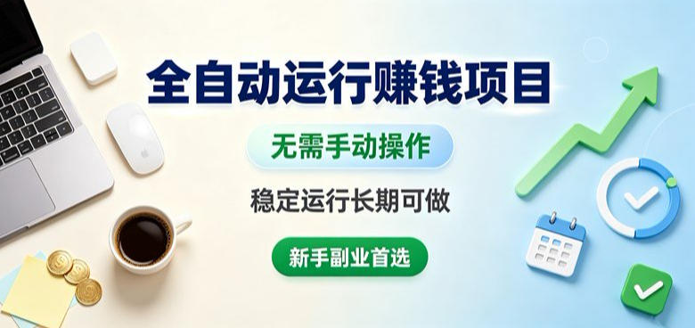 全自动运行賺钱项目，无需手动操作，稳定运行长期可做，新手副业首选【揭秘】-选优云网创