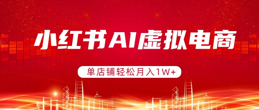 小红书AI虚拟电商，单店铺轻松月入1W+，可矩阵运营-选优云网创