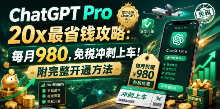 ChatGPT Pro 20x最省钱攻略：每月980，免税冲刺上车！附完整开通方法【文档】-选优云网创