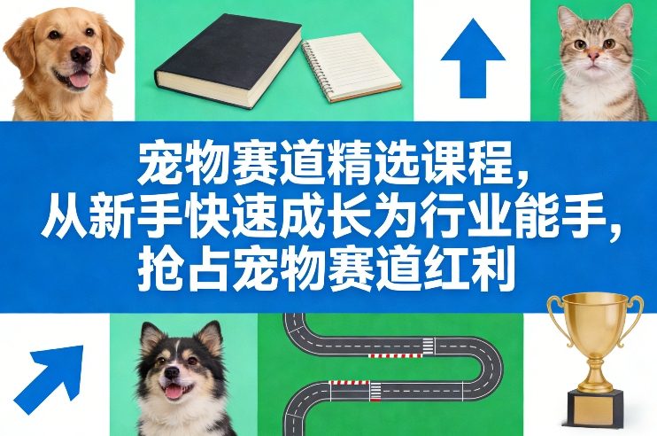 宠物赛道精选课程，从新手快速成长为行业能手，抢占宠物赛道红利-选优云网创