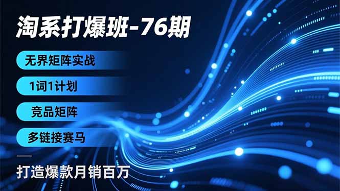 淘系打爆班-76期，无界矩阵实战，1词1计划、竞品矩阵、多链接赛马，打造爆款月销百万-选优云网创