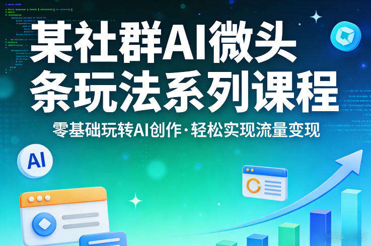 某社群的AI微头条玩法系列课程，零基础玩转AI创作，轻松实现流量变现-选优云网创