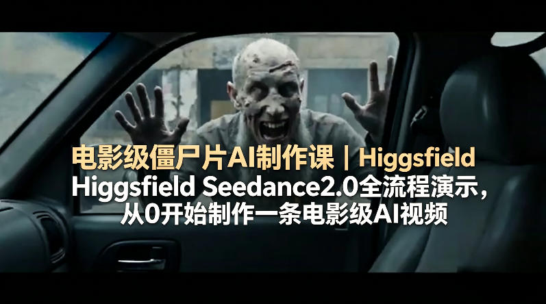 电影级僵尸片AI制作课｜Higgsfield Seedance2.0全流程演示，从0开始制作一条电影级AI视频-选优云网创