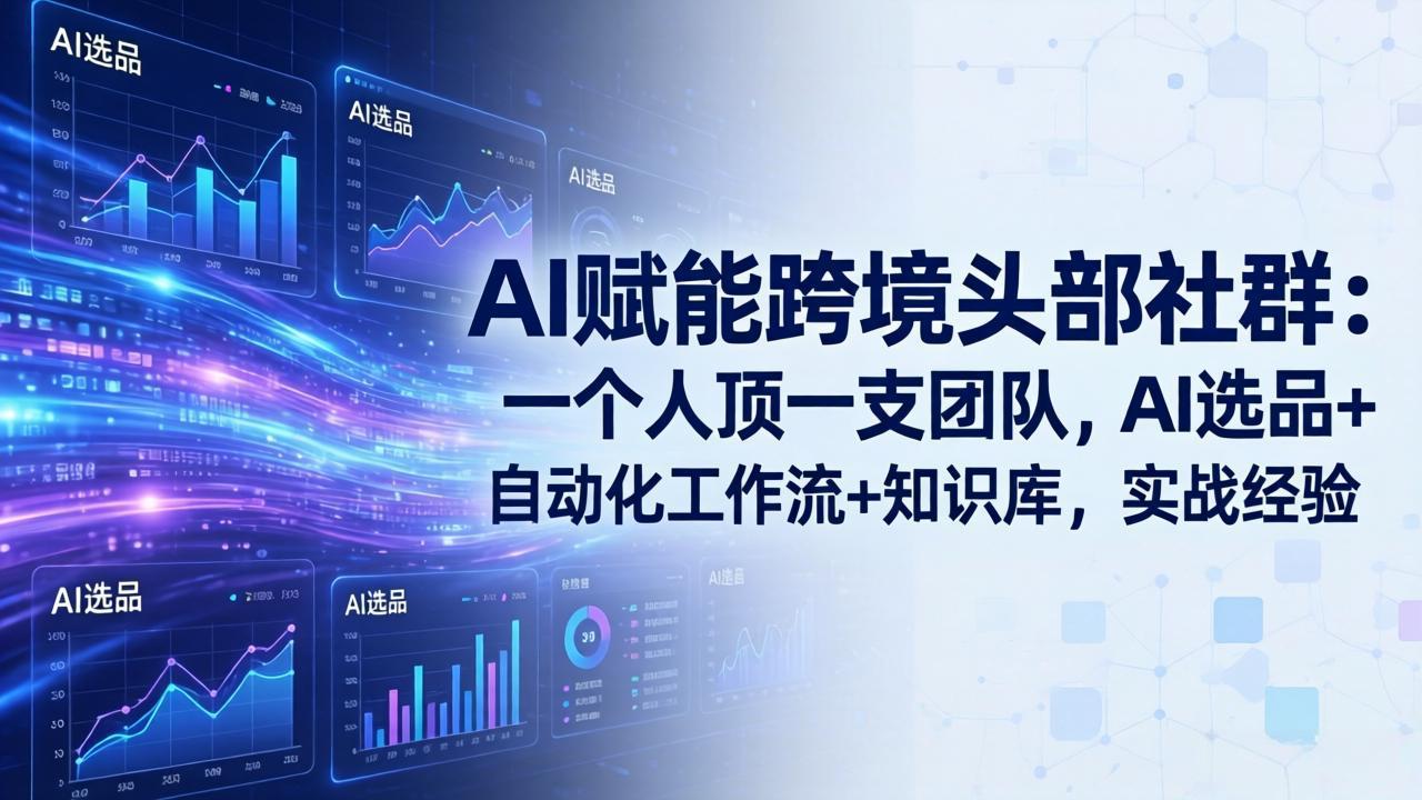 AI赋能跨境头部社群：一个人顶一支团队，AI选品+自动化工作流+知识库，实战经验-更新3月-选优云网创