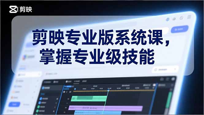 剪映专业版系统课，基础操作、高级技巧、电影调色、特效制作、AI应用/等等，掌握专业级技能-选优云网创