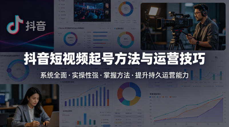 抖音短视频起号方法和运营技巧，内容系统全面实操性强，掌握起号方法，提升账号持久运营能力-选优云网创