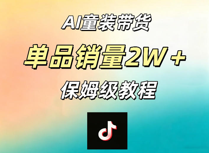 AI童装带货赛道，一部手机就可以操作，单品销量2w+【手把手教程】-选优云网创