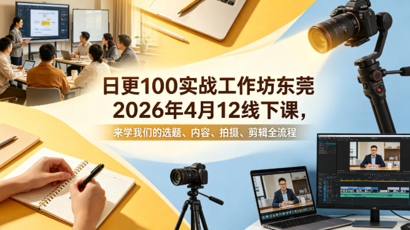 日更100实条‬战工作坊东莞2026年4月12线下课，来学我们的选题、内容、拍摄、剪辑全流程-选优云网创
