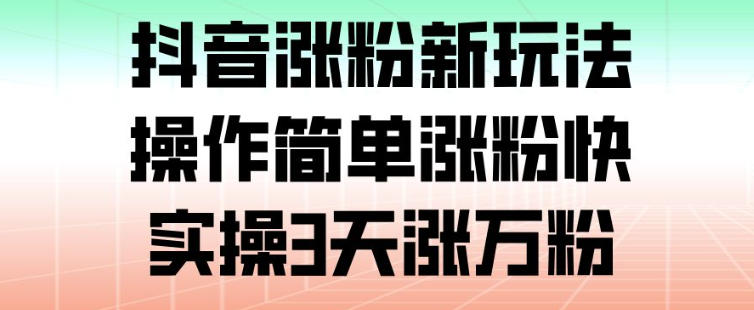 抖音涨粉新玩法，操作简单涨粉快，实操3天涨万粉-选优云网创