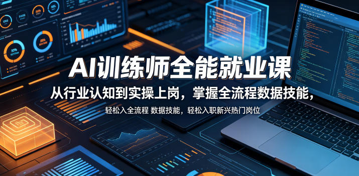 AI训练师全能就业课，从行业认知到实操上岗，掌握全流程数据技能，轻松入职新兴热门岗位-选优云网创