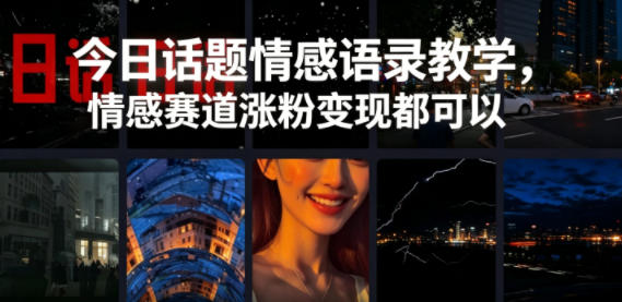 今日话题情感语录教学,情感赛道涨粉变现都可以-选优云网创