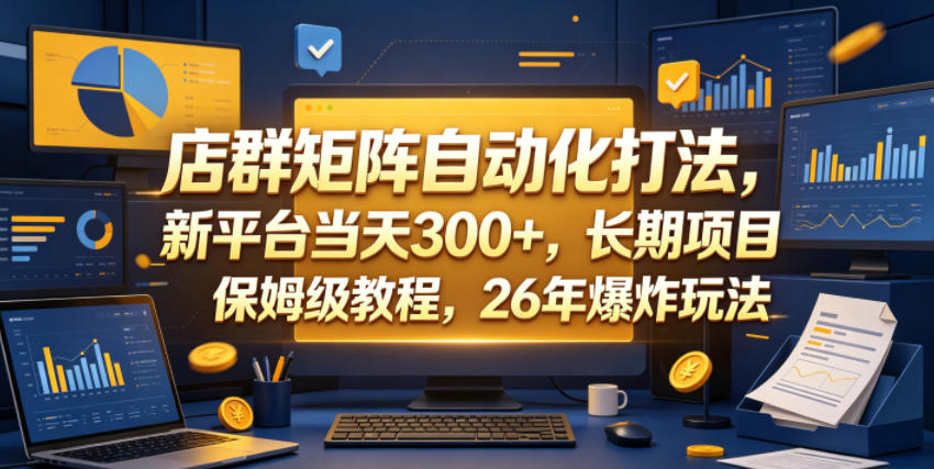 店群矩阵自动化打法，新平台当天300+，长期项目，保姆级教程，26年爆炸玩法【揭秘】-选优云网创