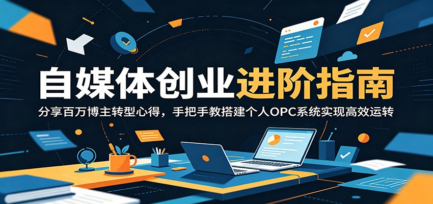 自媒体创业进阶指南：分享百万博主转型心得，手把手教搭建个人OPC系统实现高效运转-选优云网创
