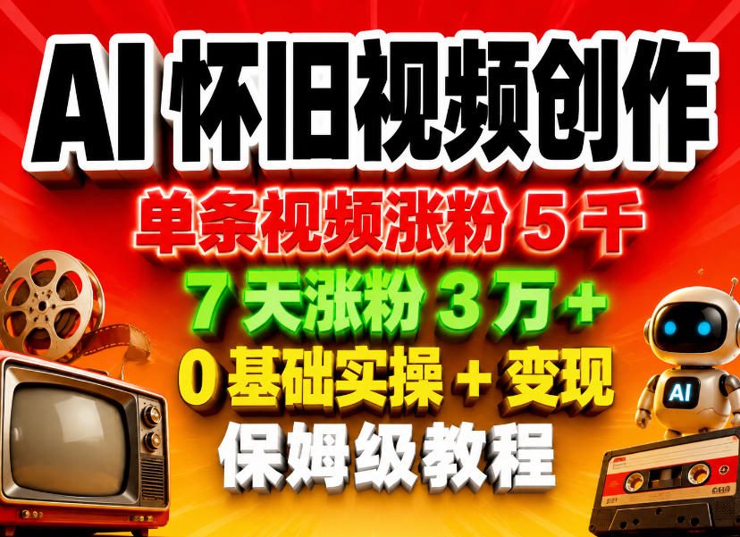 AI怀旧视频创作，单条视频涨粉5千，7天涨粉3W+，0基础实操+变现保姆级教程-选优云网创