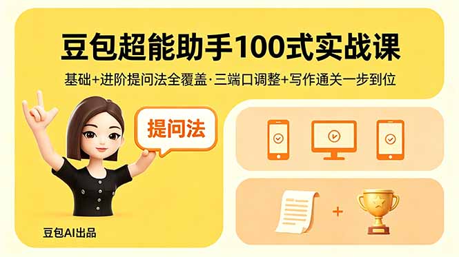 豆包超能助手100式实战课，基础+进阶提问法全覆盖，三端口调整+写作通关一步到位-选优云网创