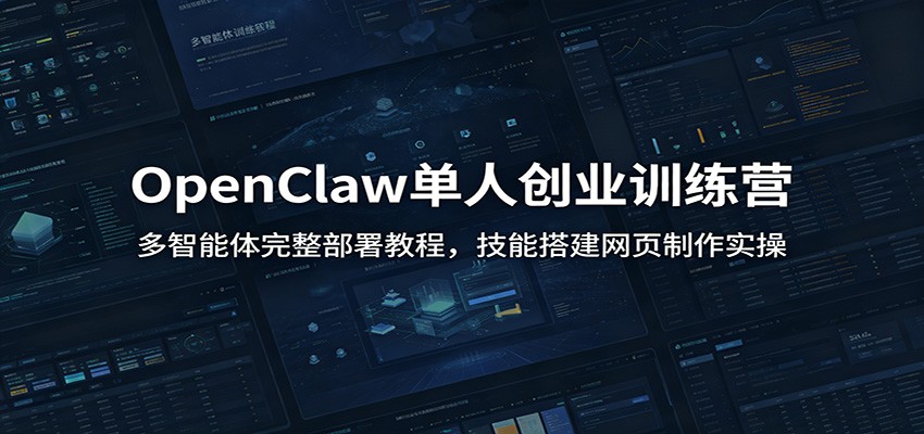 OpenClaw单人创业训练营：多智能体完整部署教程，技能搭建网页制作实操-选优云网创
