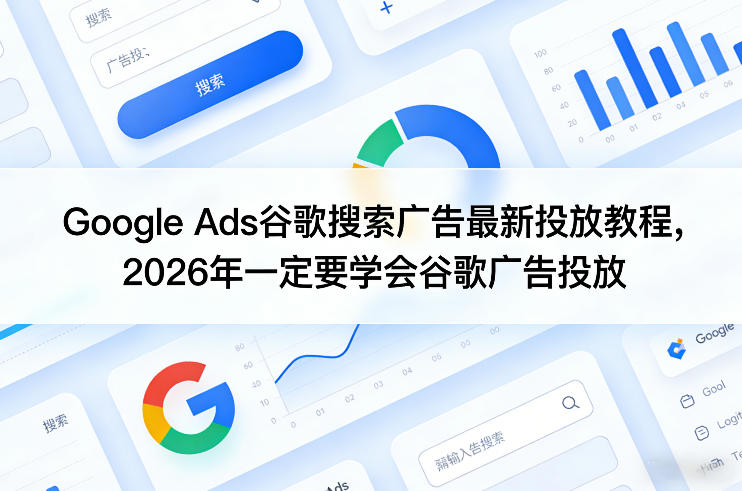 Google Ads谷歌搜索广告最新投放教程，2026年一定要学会谷歌广告投放-选优云网创