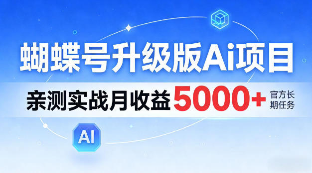 蝴蝶号升级版Ai项目，亲测实战月入5k+，全民可做【揭秘】-选优云网创