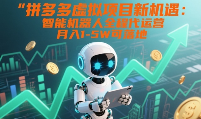 拼多多虚拟项目新机遇：智能机器人全程代运营，月入1-5W可落地【揭秘】-选优云网创