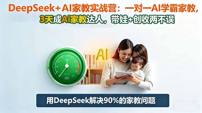 DeepSeek+AI家教实战营：1对1AI学霸家教,3天成Ai家教达人,带娃+创收两不误-选优云网创